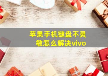 苹果手机键盘不灵敏怎么解决vivo