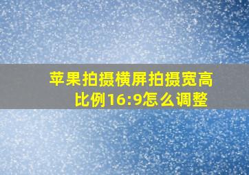 苹果拍摄横屏拍摄宽高比例16:9怎么调整