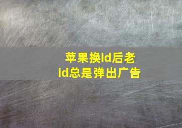 苹果换id后老id总是弹出广告