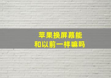 苹果换屏幕能和以前一样嘛吗