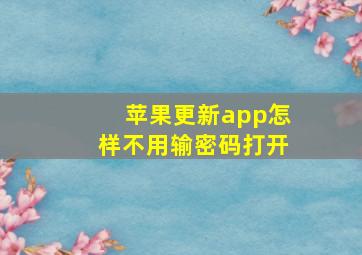 苹果更新app怎样不用输密码打开