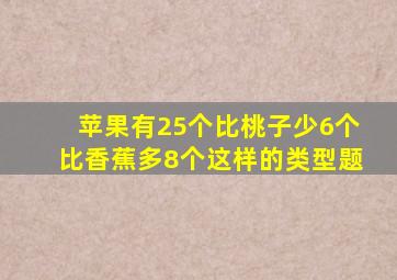 苹果有25个比桃子少6个比香蕉多8个这样的类型题