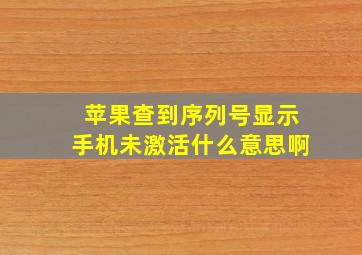 苹果查到序列号显示手机未激活什么意思啊