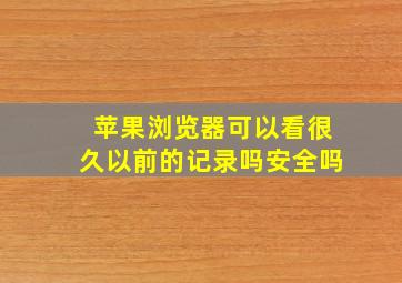 苹果浏览器可以看很久以前的记录吗安全吗