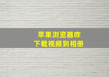 苹果浏览器咋下载视频到相册