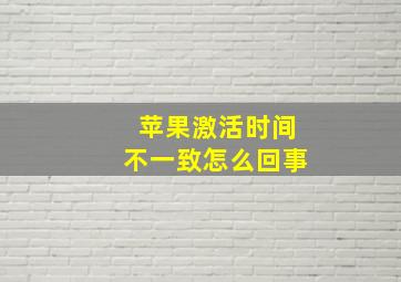 苹果激活时间不一致怎么回事