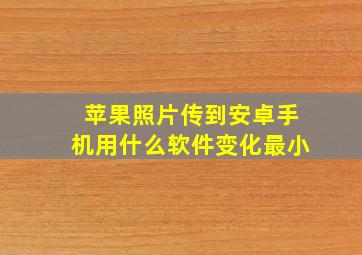 苹果照片传到安卓手机用什么软件变化最小