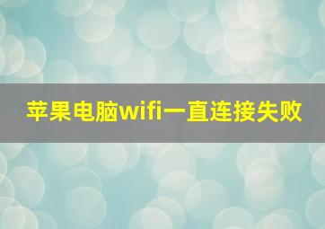 苹果电脑wifi一直连接失败