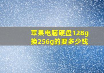 苹果电脑硬盘128g换256g的要多少钱