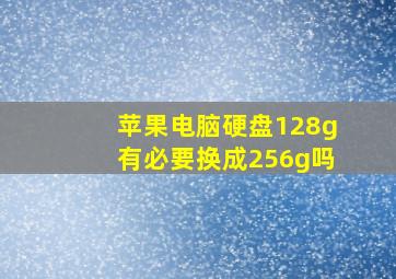 苹果电脑硬盘128g有必要换成256g吗