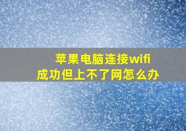 苹果电脑连接wifi成功但上不了网怎么办