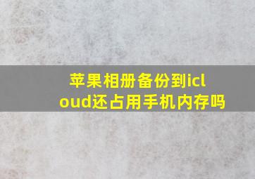 苹果相册备份到icloud还占用手机内存吗