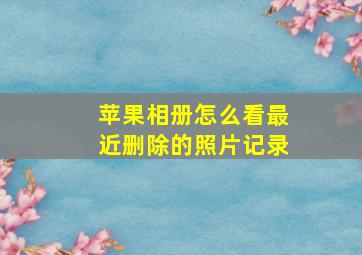 苹果相册怎么看最近删除的照片记录