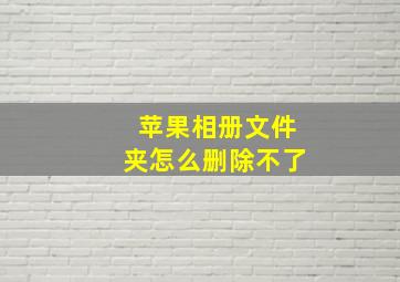 苹果相册文件夹怎么删除不了