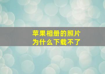 苹果相册的照片为什么下载不了