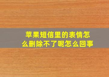 苹果短信里的表情怎么删除不了呢怎么回事