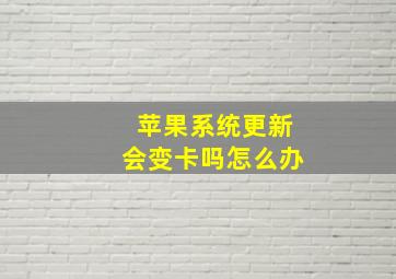 苹果系统更新会变卡吗怎么办