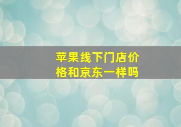 苹果线下门店价格和京东一样吗