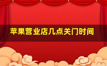 苹果营业店几点关门时间