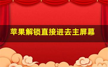 苹果解锁直接进去主屏幕