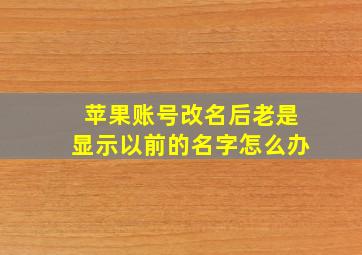 苹果账号改名后老是显示以前的名字怎么办