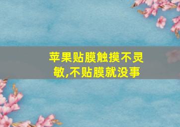 苹果贴膜触摸不灵敏,不贴膜就没事