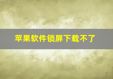 苹果软件锁屏下载不了