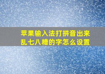 苹果输入法打拼音出来乱七八糟的字怎么设置