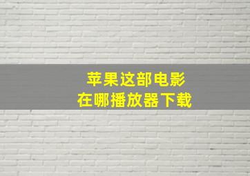 苹果这部电影在哪播放器下载