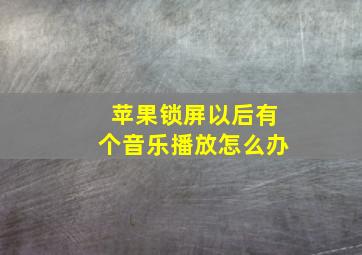 苹果锁屏以后有个音乐播放怎么办