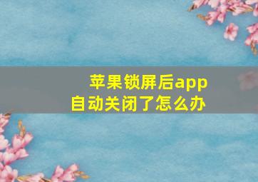 苹果锁屏后app自动关闭了怎么办