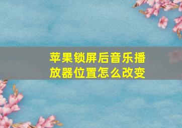 苹果锁屏后音乐播放器位置怎么改变