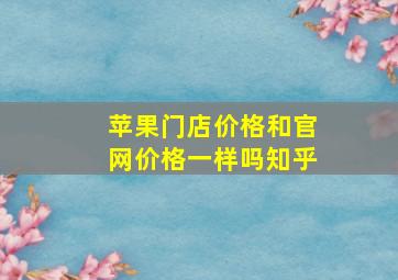 苹果门店价格和官网价格一样吗知乎