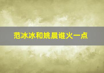 范冰冰和姚晨谁火一点