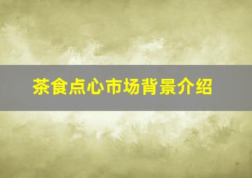 茶食点心市场背景介绍