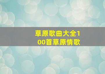 草原歌曲大全100首草原情歌