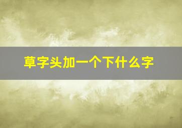 草字头加一个下什么字