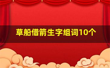 草船借箭生字组词10个