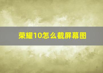 荣耀10怎么截屏幕图