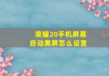 荣耀20手机屏幕自动黑屏怎么设置