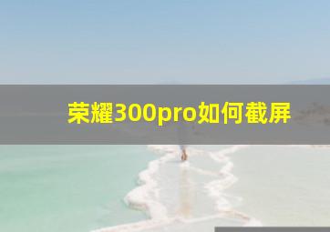 荣耀300pro如何截屏