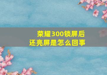 荣耀300锁屏后还亮屏是怎么回事