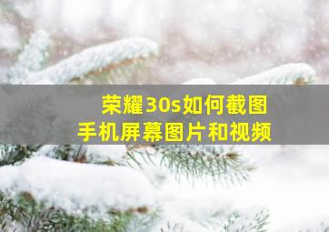 荣耀30s如何截图手机屏幕图片和视频