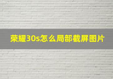 荣耀30s怎么局部截屏图片