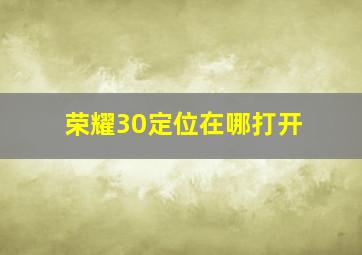 荣耀30定位在哪打开