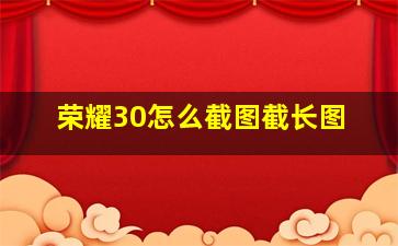 荣耀30怎么截图截长图