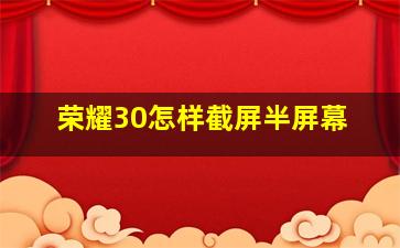 荣耀30怎样截屏半屏幕