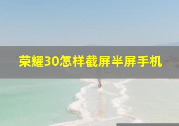 荣耀30怎样截屏半屏手机