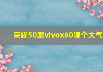 荣耀50跟vivox60哪个大气