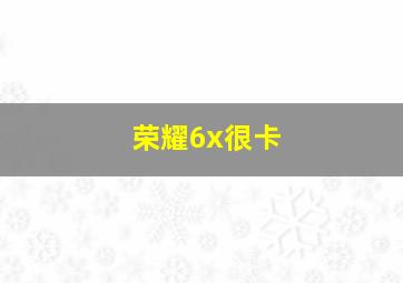 荣耀6x很卡